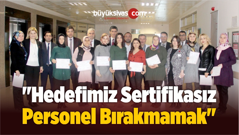 “Hedefimiz Sertifikasız Personel Bırakmamak” 