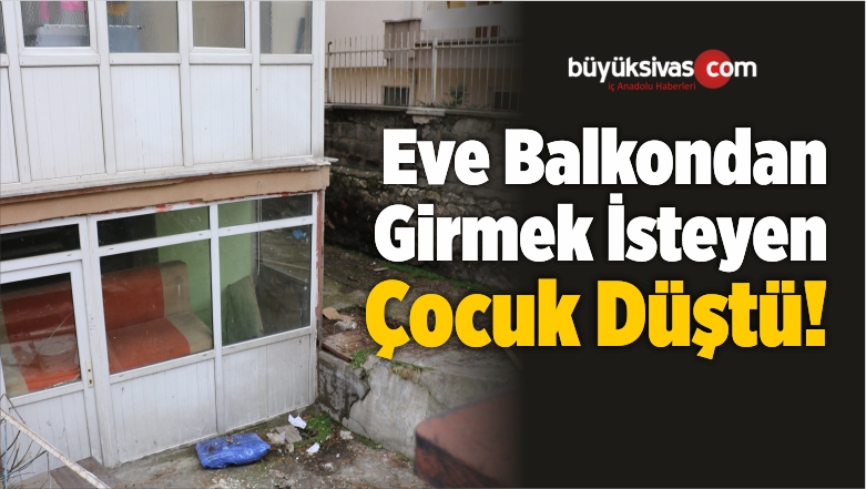 Eve Balkondan Girmek İsteyen Çocuk Düşerek Yaralandı