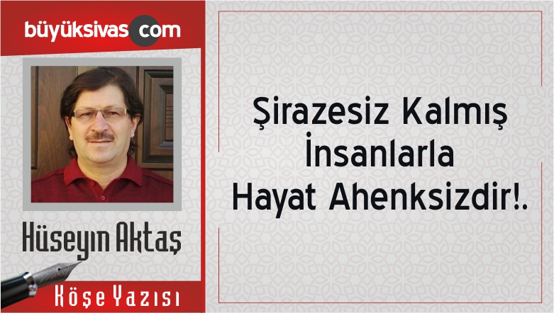“Şirazesiz Kalmış İnsanlarla Hayat Ahenksizdir!.”