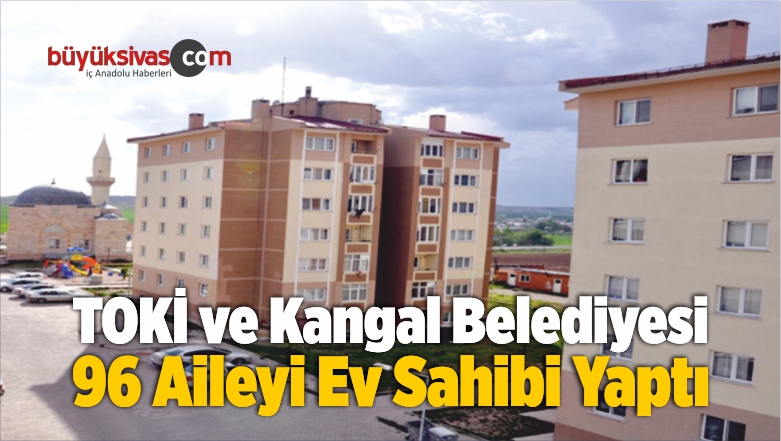 TOKİ ve Kangal Belediyesi 96 Aileyi Ev Sahibi Yaptı