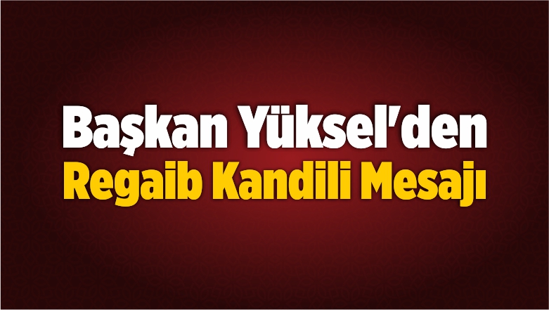 Başkan Yüksel’den Regaib Kandili Mesajı