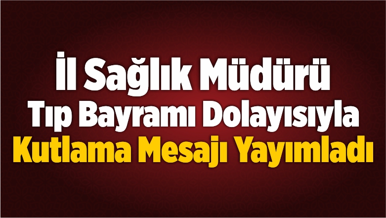 İl Sağlık Müdürü Tıp Bayramı Dolayısıyla Kutlama Mesajı Yayımladı