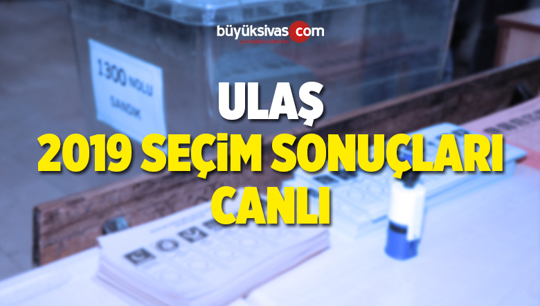 2019 Ulaş Yerel Seçim Sonuçları ve Oy Oranları