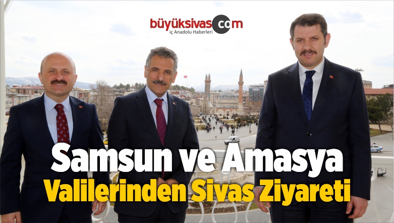 Samsun ve Amasya Valilerinden Sivas Ziyareti