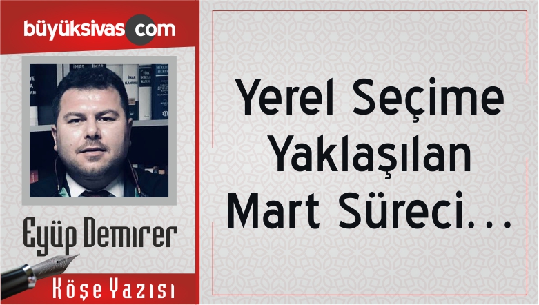 “Yerel Seçime Yaklaşılan Mart Süreci…”