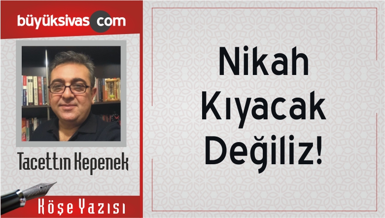 “Nikah Kıyacak Değiliz!”