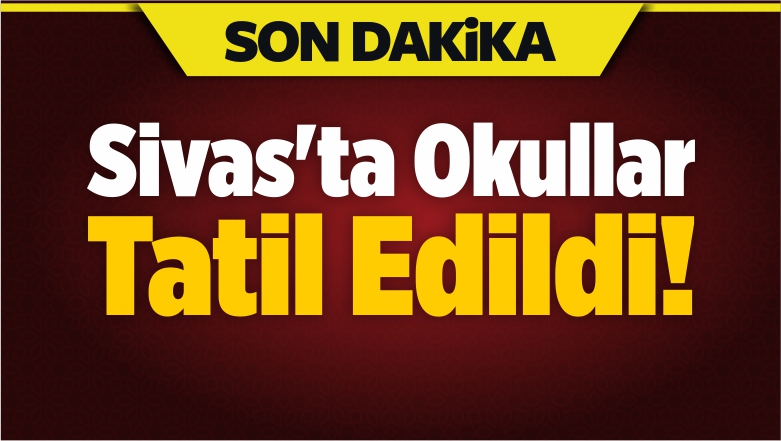 Sivas’ta Okullar Tatil Edildi!