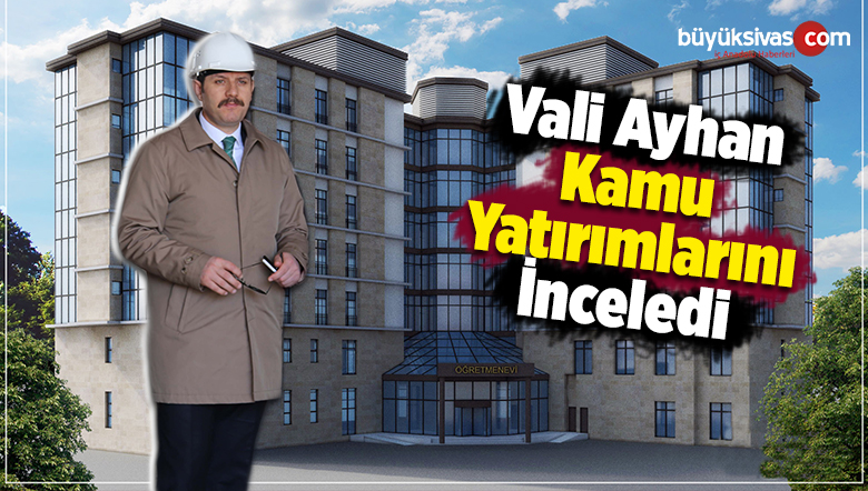 Vali Ayhan Kamu Yatırımlarını İnceledi