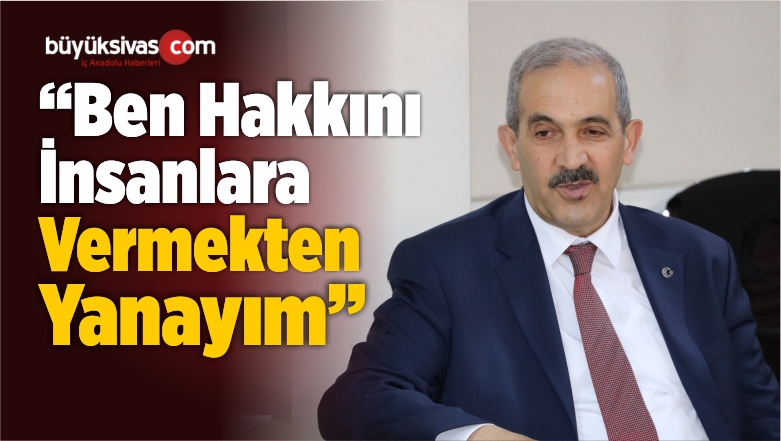 BBP’li Ürgüp:”Ben Hakkını İnsanlara Vermekten Yanayım”