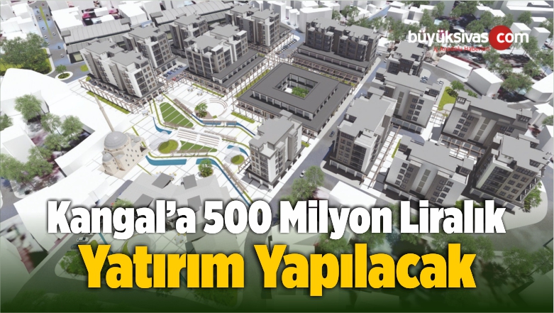 Kangal’a 500 Milyon Liralık Yatırım Yapılacak