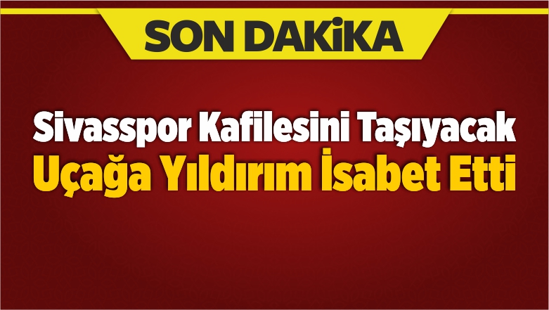 Sivasspor Kafilesini Taşıyacak Uçağa Yıldırım İsabet Etti