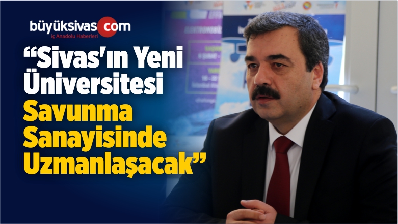 “Sivas’ın Yeni Üniversitesi Savunma Sanayisinde Uzmanlaşacak”