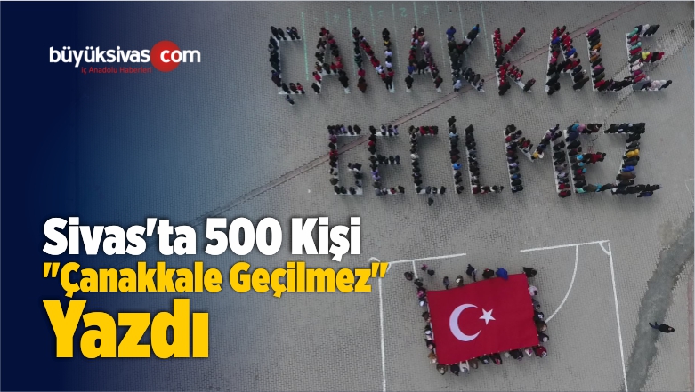Sivas’ta 500 Kişi “Çanakkale Geçilmez” Yazdı