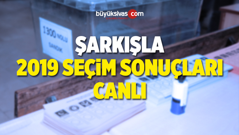 2019 Şarkışla Yerel Seçim Sonuçları ve Oy Oranları