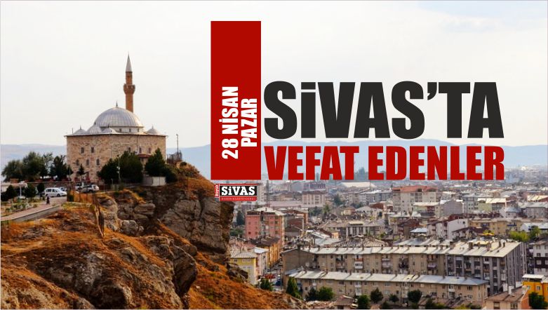 Sivas’ta 28 Nisan 2019 Tarihinde Aramızdan Ayrılanlar