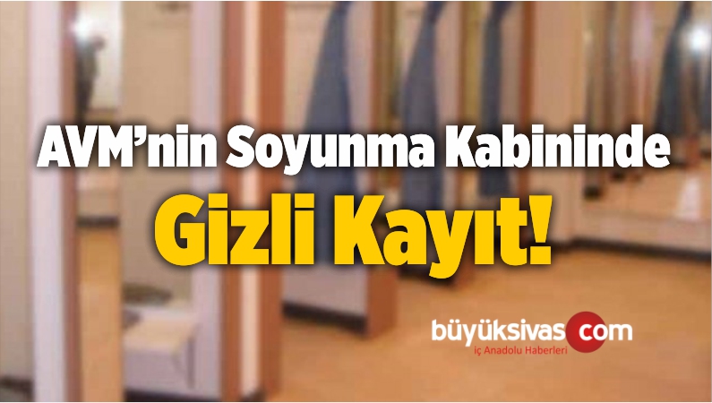 bir alisveris merkezinde avm nin soyunma kabininde gizli kayit buyuk sivas haber sivas haberleri haberler guncel yerel haberler