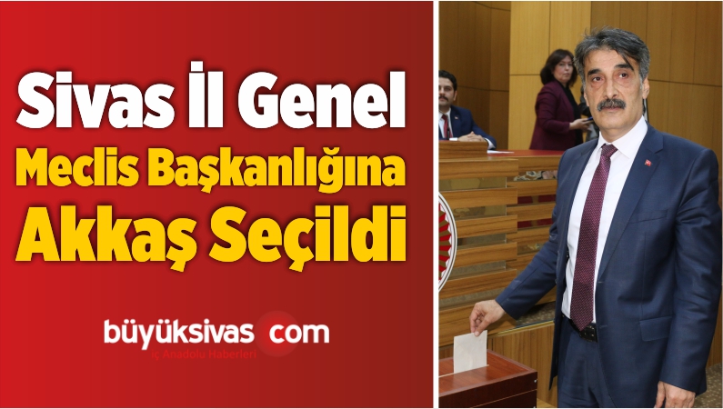 Sivas İl Genel Meclis Başkanlığına Akkaş Seçildi