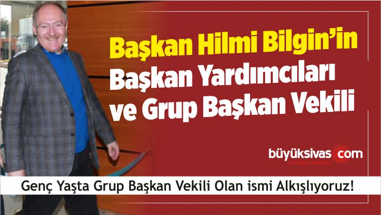 Başkan Hilmi Bilgin’in Başkan Yardımcıları Kimler Oluyor?