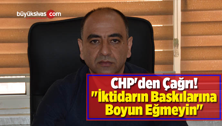 CHP’den Çağrı! “İktidarın Baskılarına Boyun Eğmeyin”