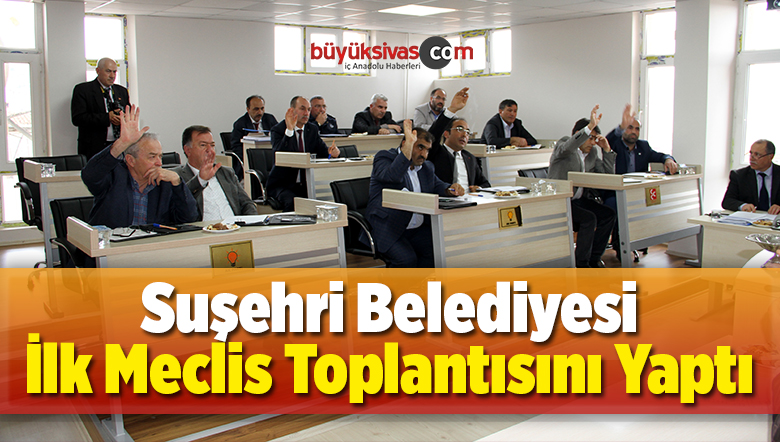 Suşehri Belediyesi İlk Meclis Toplantısını Yaptı