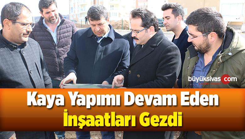 Kaya Yapımı Devam Eden Okul ve Spor Salonları İnşaatlarını Gezdi