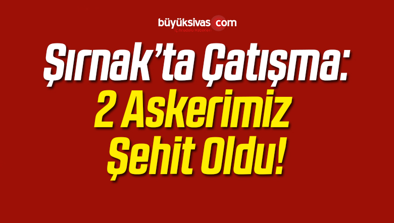 PKK ile Yaşanan Çatışma Sonucu 2 Askerimiz Şehit Oldu