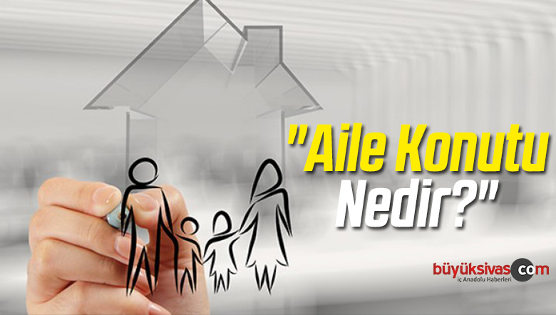 “Aile Konutu Nedir?”