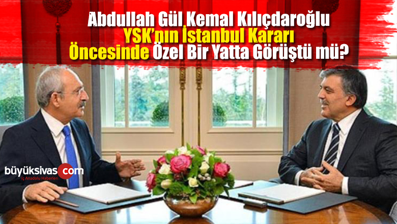 Abdullah Gül Kemal Kılıçdaroğlu ile YSK Kararı Öncesi Görüştü mü ?