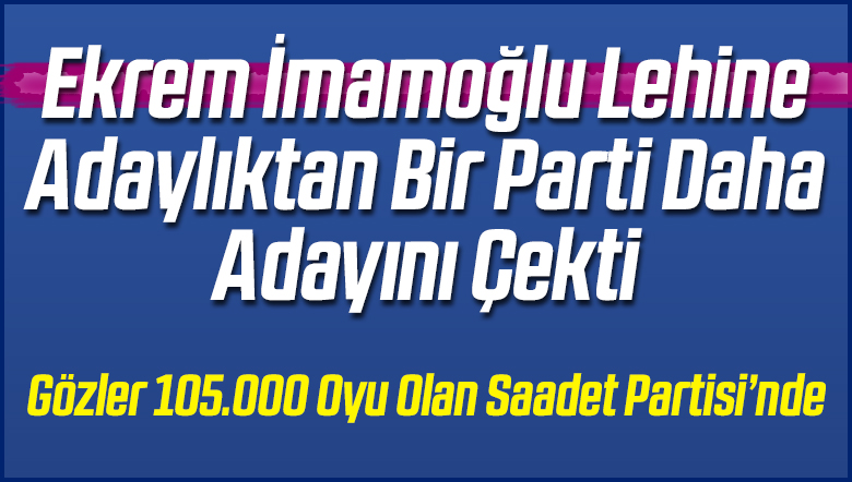 Ekrem imamoğlu Lehine Bir Parti Daha Adayını Çekti!