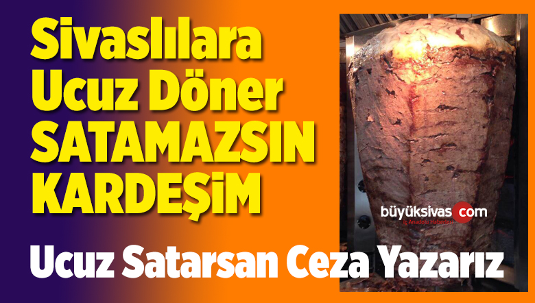 Sivas’ta Et Döner Böyle Ucuz Satılamaz Ceza Yazarız ihtarnamesi