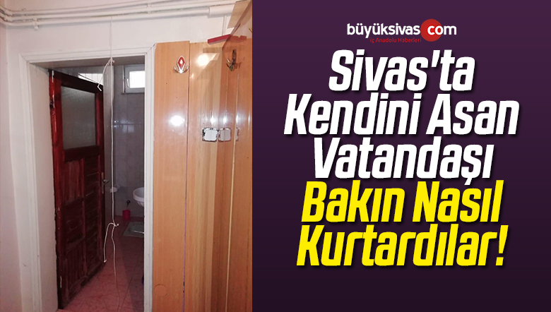 Sivas’ta Kendini Asan Kişiyi Bakın Nasıl Kurtardılar!