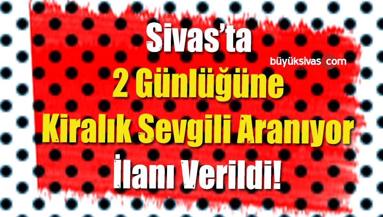 Sivas’ta iki Günlüğüne Kiralık Sevgili Aranıyor ilanı Verildi!