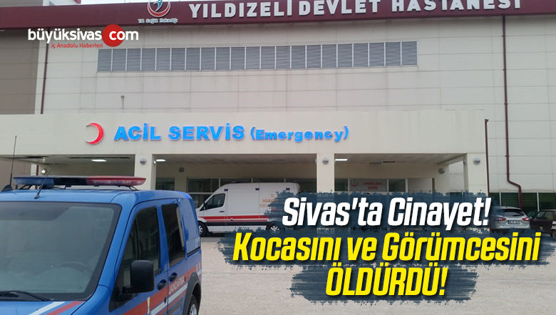 Sivas’ta Bir Kadın Kocasını ve Görümcesini Öldürdü!