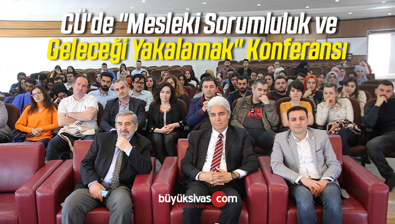 CÜ’de “Mesleki Sorumluluk ve Geleceği Yakalamak” Konferansı
