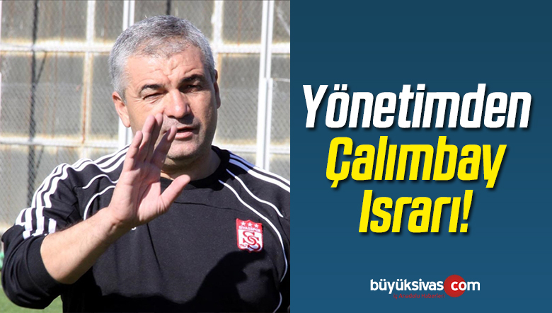 Sivasspor Yönetiminden Çalımbay Israrı!