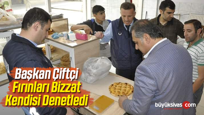 Başkan Çiftçi Fırınları Bizzat Kendisi Denetledi