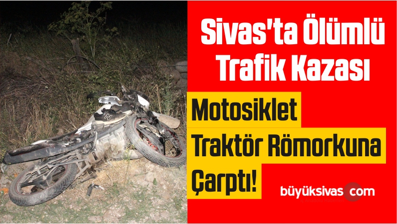 Sivas’ta Ölümlü Trafik Kazası! Motosiklet Traktör Römorkuna Çarptı