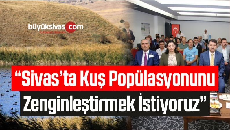 “Sivas´ta Kuş Popülasyonunu Zenginleştirmek İstiyoruz”