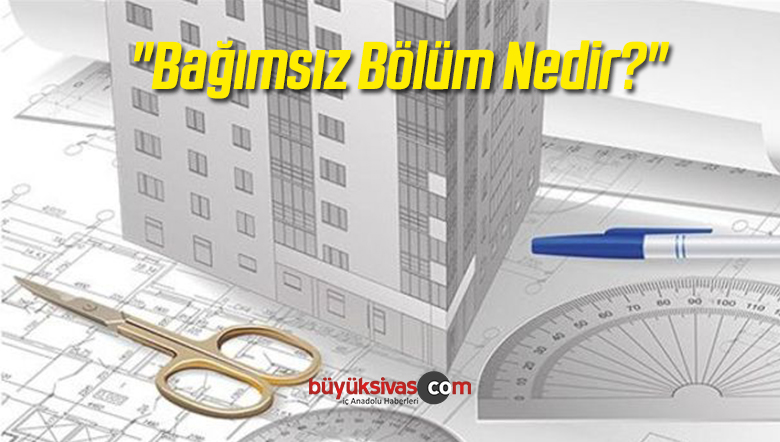 “Bağımsız Bölüm Nedir?”