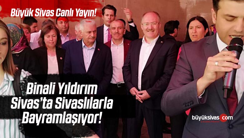 Binali Yıldırım Sivas ‘ta Sivaslılarla Bayramlaşıyor! Canlı Yayın Büyük Sivas TV