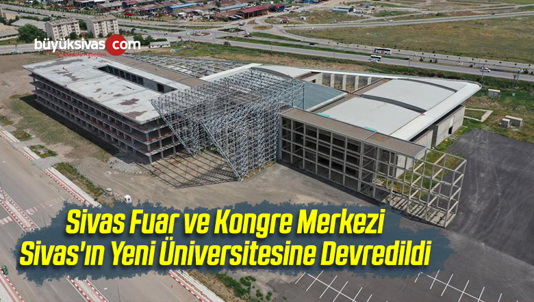 Fuar ve Kongre Merkezi Sivas’ın Yeni Üniversitesine Devredildi