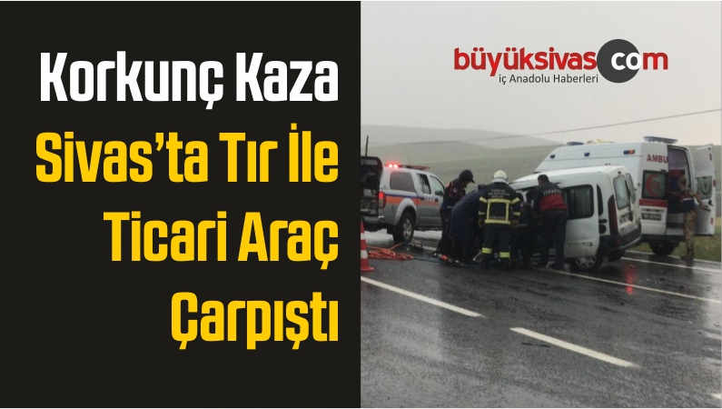 Sivas’ta Tır İle Hafif Ticari Araç Çarpıştı