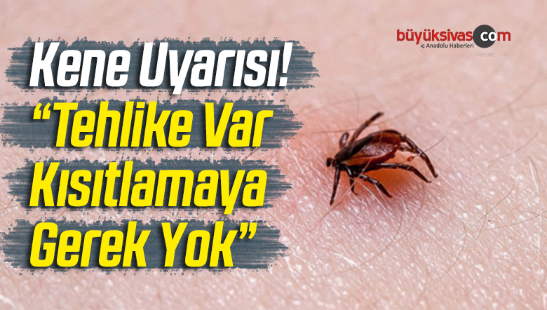 Kene Uyarısı! “Tehlike Var Kısıtlamaya Gerek Yok”
