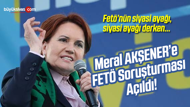Meral Akşener’e FETÖ Soruşturması! Fetö’nün Siyasi Ayağının Araştırılması…
