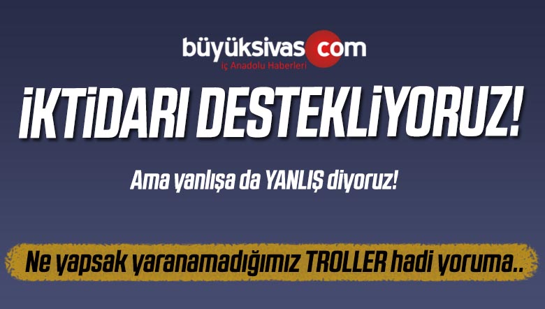 Büyük Sivas Haber Olarak iktidarı Destekliyoruz! Ama Yanlışa Yanlış Diyoruz!