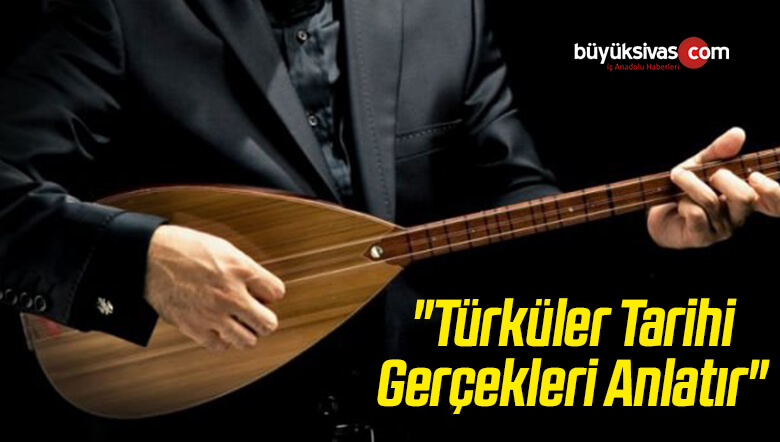 “Türküler Tarihi Gerçekleri Anlatır”