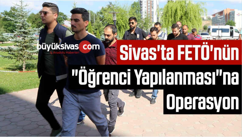 Sivas’ta FETÖ’nün “Öğrenci Yapılanması”na Operasyon