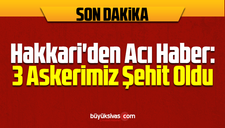 Hakkari’den Acı Haber: 3 Askerimiz Şehit Oldu