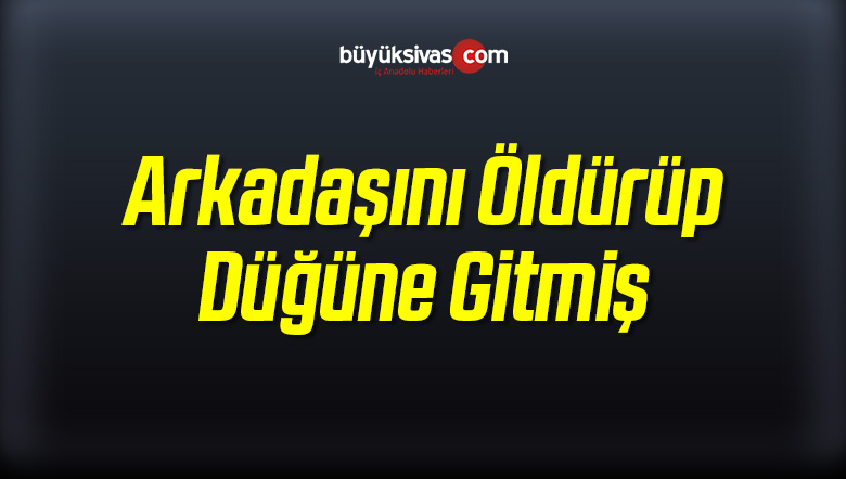 Arkadaşını Öldürüp Düğüne Gitmiş