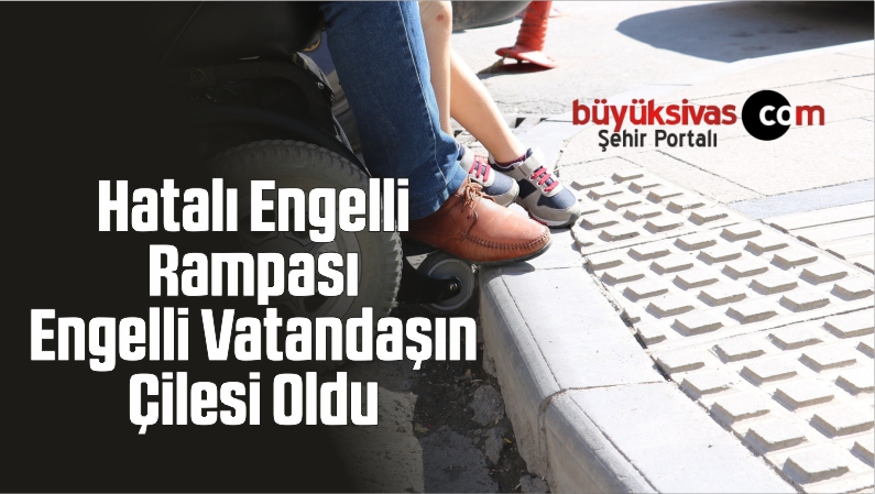 Hatalı Engelli Rampası Engelli Vatandaşın Çilesi Oldu